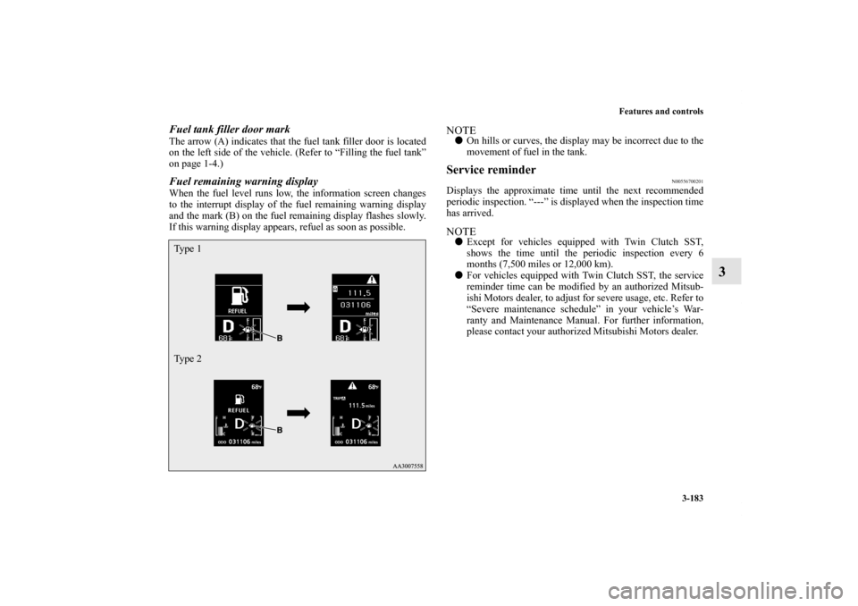 MITSUBISHI LANCER SPORTBACK 2011 8.G Owners Manual Features and controls
3-183
3
Fuel tank filler door markThe arrow (A) indicates that the fuel tank filler door is located
on the left side of the vehicle. (Refer to “Filling the fuel tank”
on page