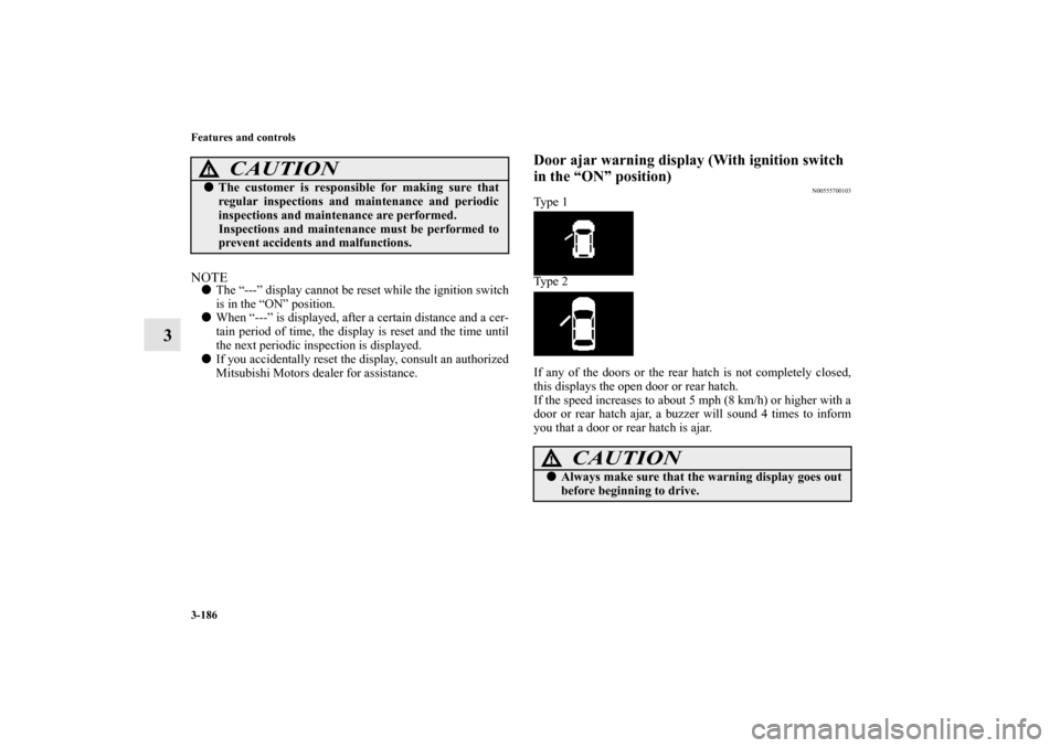 MITSUBISHI LANCER SPORTBACK 2011 8.G Owners Manual 3-186 Features and controls
3
NOTEThe “---” display cannot be reset while the ignition switch
is in the “ON” position.
When “---” is displayed, after a certain distance and a cer-
tain p