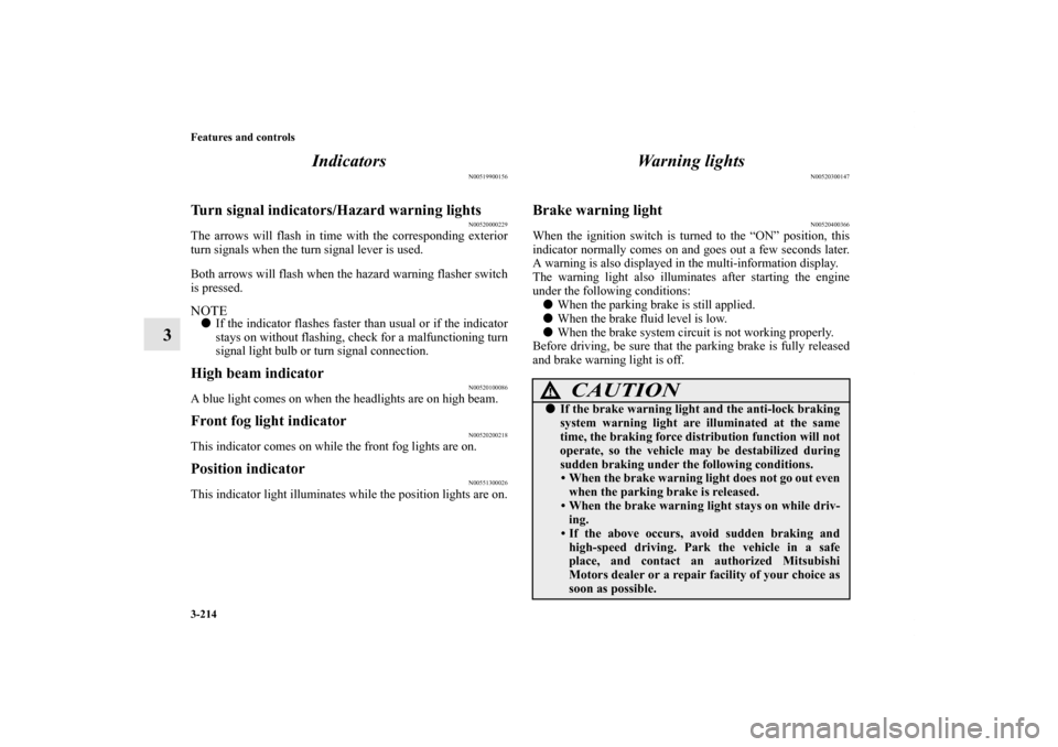MITSUBISHI LANCER SPORTBACK 2011 8.G Owners Manual 3-214 Features and controls
3Indicators
N00519900156
Turn signal indicators/Hazard warning lights
N00520000229
The arrows will flash in time with the corresponding exterior
turn signals when the turn 