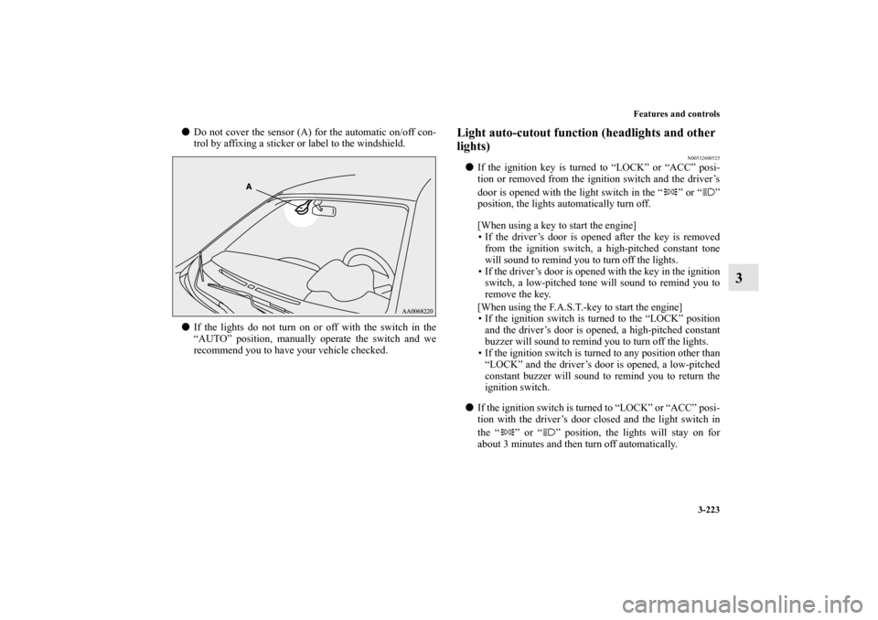 MITSUBISHI LANCER SPORTBACK 2011 8.G Owners Manual Features and controls
3-223
3
Do not cover the sensor (A) for the automatic on/off con-
trol by affixing a sticker or label to the windshield.
If the lights do not turn on or off with the switch in 
