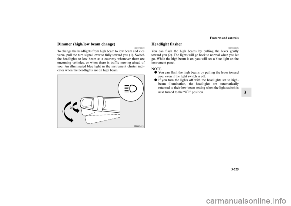 MITSUBISHI LANCER SPORTBACK 2011 8.G Owners Manual Features and controls
3-225
3
Dimmer (high/low beam change)
N00549900155
To change the headlights from high beam to low beam and vice
versa, pull the turn signal lever to fully toward you (1). Switch
