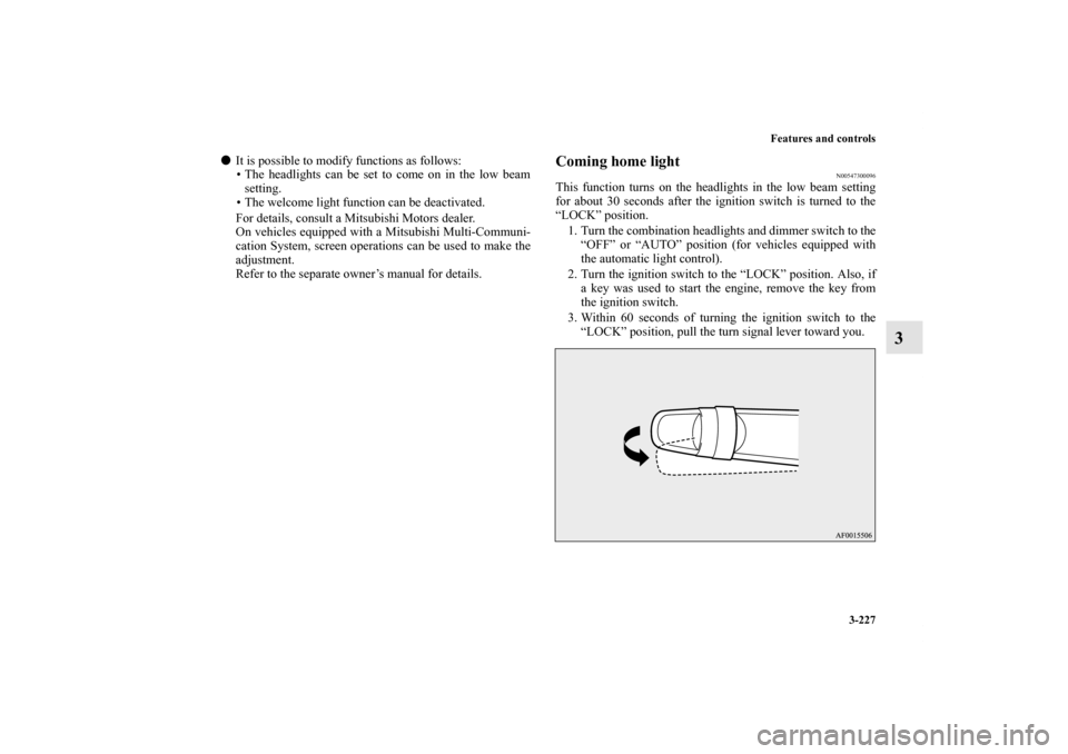 MITSUBISHI LANCER SPORTBACK 2011 8.G Owners Manual Features and controls
3-227
3
It is possible to modify functions as follows:
• The headlights can be set to come on in the low beam
setting.
• The welcome light function can be deactivated.
For d