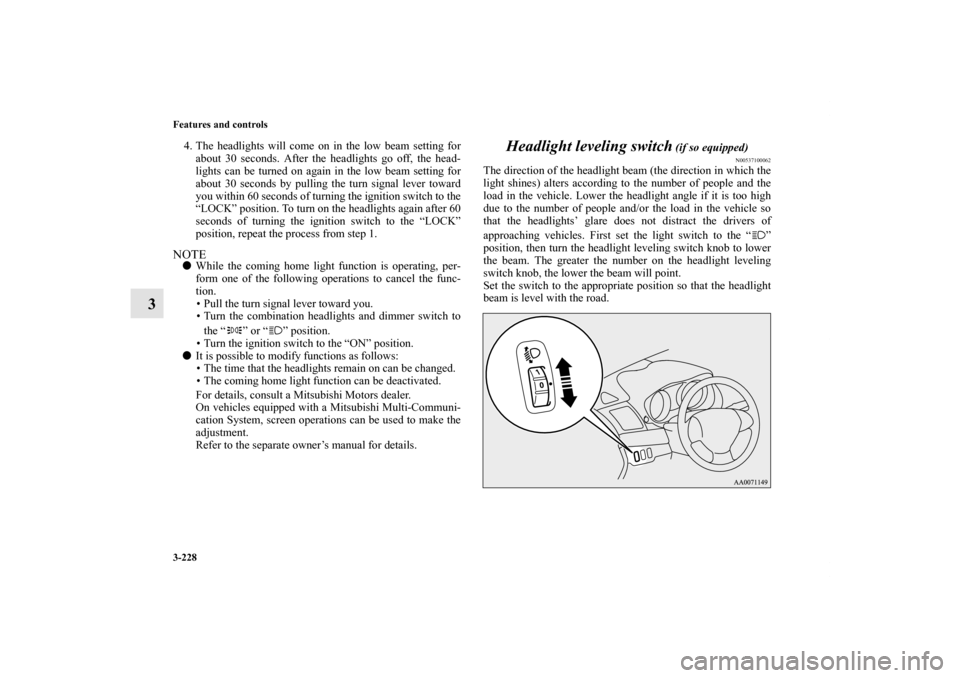 MITSUBISHI LANCER SPORTBACK 2011 8.G Owners Manual 3-228 Features and controls
3
4. The headlights will come on in the low beam setting for
about 30 seconds. After the headlights go off, the head-
lights can be turned on again in the low beam setting 