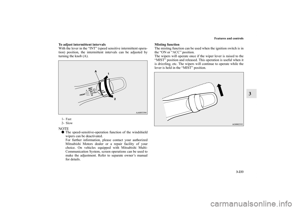 MITSUBISHI LANCER SPORTBACK 2011 8.G Owners Manual Features and controls
3-233
3
To adjust intermittent intervals
With the lever in the “INT” (speed sensitive intermittent opera-
tion) position, the intermittent intervals can be adjusted by
turnin