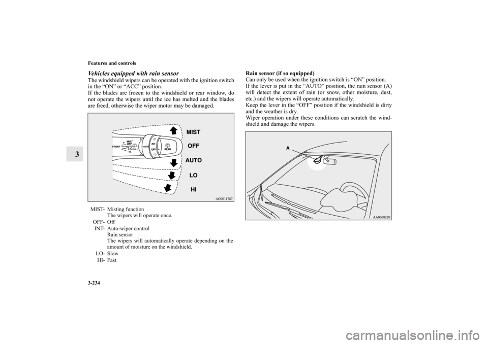 MITSUBISHI LANCER SPORTBACK 2011 8.G Owners Manual 3-234 Features and controls
3
Vehicles equipped with rain sensorThe windshield wipers can be operated with the ignition switch
in the “ON” or “ACC” position. 
If the blades are frozen to the w