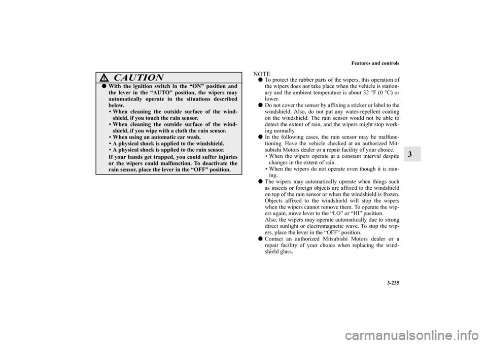 MITSUBISHI LANCER SPORTBACK 2011 8.G Owners Manual Features and controls
3-235
3
NOTETo protect the rubber parts of the wipers, this operation of
the wipers does not take place when the vehicle is station-
ary and the ambient temperature is about 32 