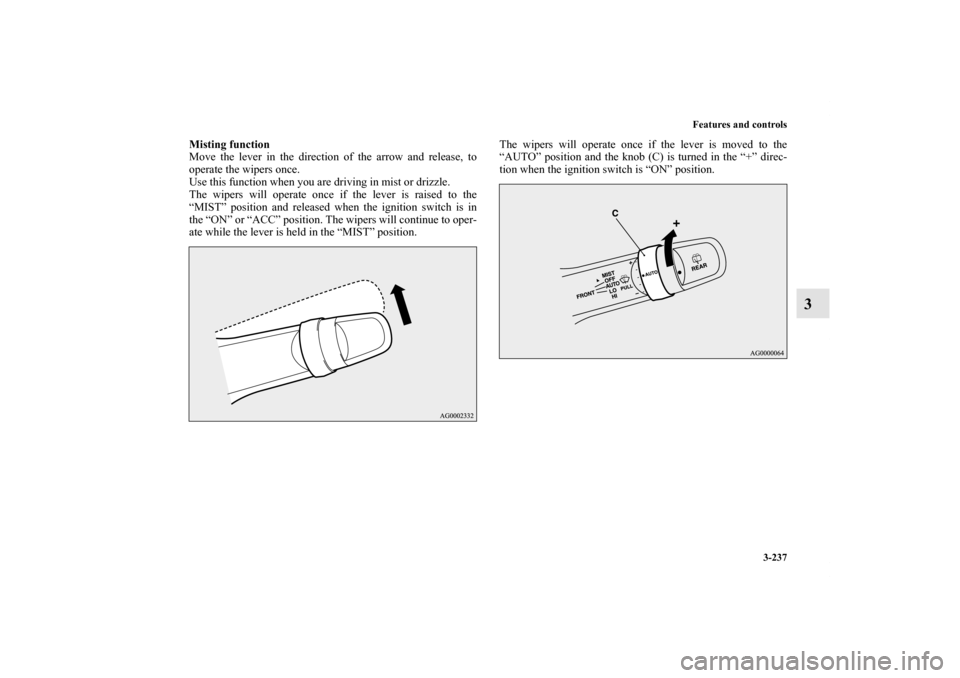 MITSUBISHI LANCER SPORTBACK 2011 8.G Owners Manual Features and controls
3-237
3
Misting function
Move the lever in the direction of the arrow and release, to
operate the wipers once.
Use this function when you are driving in mist or drizzle.
The wipe