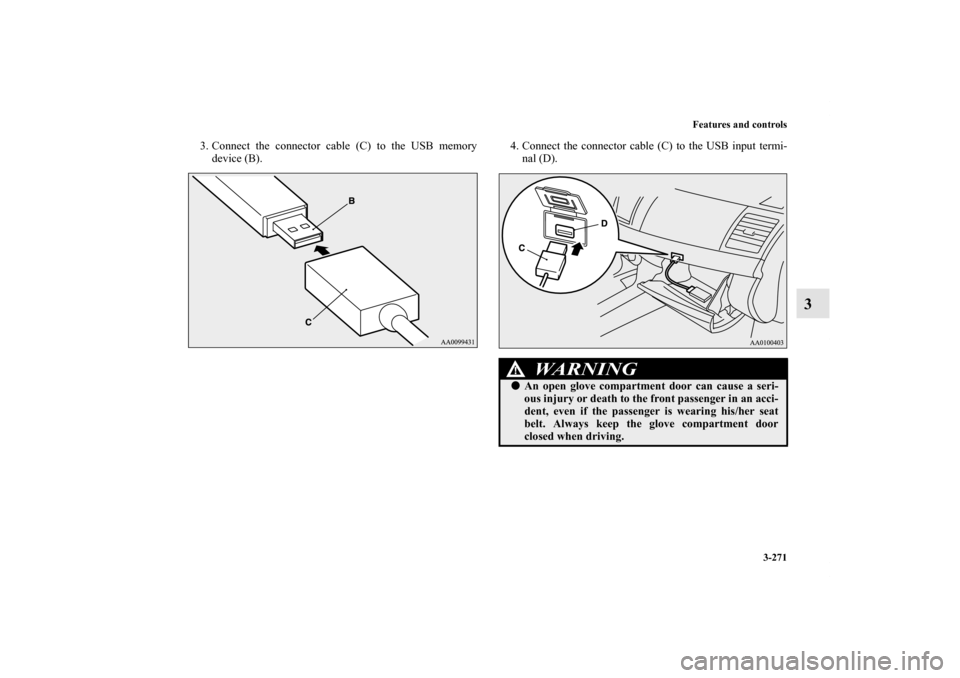 MITSUBISHI LANCER SPORTBACK 2011 8.G Owners Manual Features and controls
3-271
3
3. Connect the connector cable (C) to the USB memory
device (B).4. Connect the connector cable (C) to the USB input termi-
nal (D).
WA R N I N G
!An open glove compartme