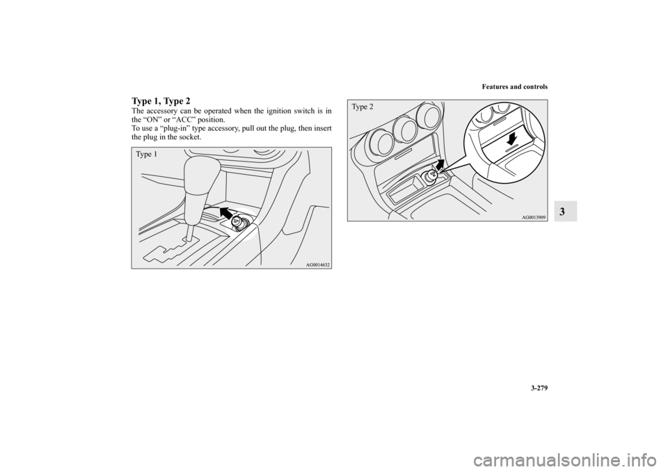 MITSUBISHI LANCER SPORTBACK 2011 8.G Owners Manual Features and controls
3-279
3
Type 1, Type 2The accessory can be operated when the ignition switch is in
the “ON” or “ACC” position.
To use a “plug-in” type accessory, pull out the plug, t