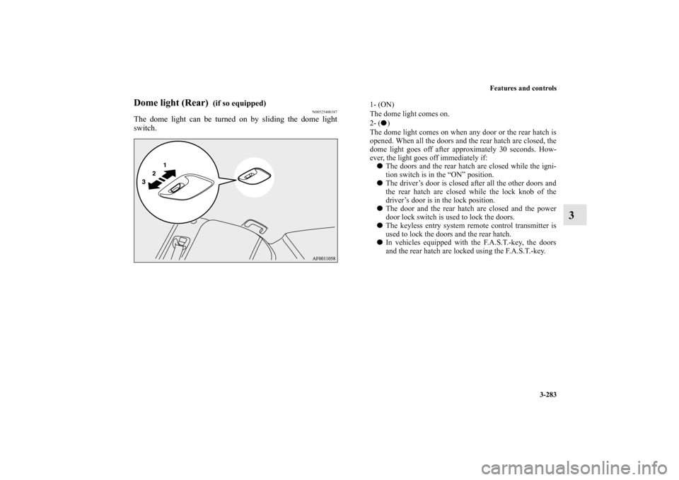 MITSUBISHI LANCER SPORTBACK 2011 8.G Owners Manual Features and controls
3-283
3
Dome light (Rear) 
 (if so equipped)
N00525400387
The dome light can be turned on by sliding the dome light
switch.
1- (ON) 
The dome light comes on.
2- () 
The dome lig