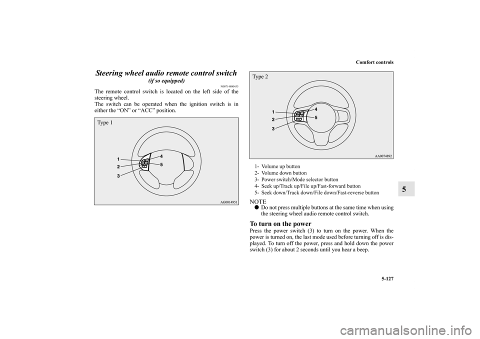 MITSUBISHI LANCER SPORTBACK 2011 8.G Owners Manual Comfort controls
5-127
5 Steering wheel audio remote control switch
 
(if so equipped)
N00714800455
The remote control switch is located on the left side of the
steering wheel.
The switch can be opera