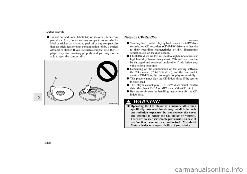 MITSUBISHI LANCER SPORTBACK 2011 8.G Owners Manual 5-140 Comfort controls
5
Do not put additional labels (A) or stickers (B) on com-
pact discs. Also, do not use any compact disc on which a
label or sticker has started to peel off or any compact disc