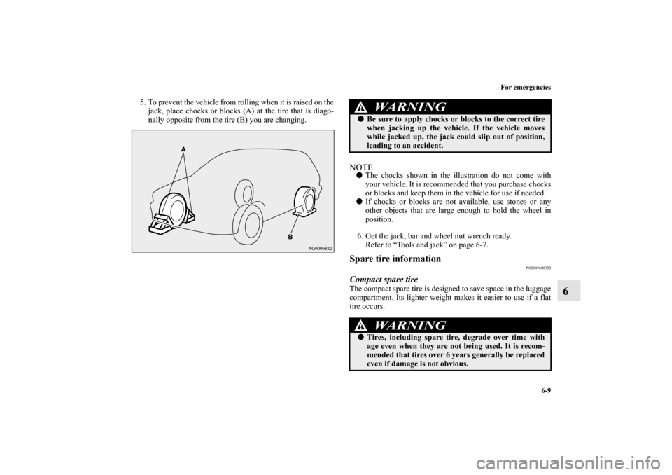 MITSUBISHI LANCER SPORTBACK 2011 8.G Owners Manual For emergencies
6-9
6
5. To prevent the vehicle from rolling when it is raised on the
jack, place chocks or blocks (A) at the tire that is diago-
nally opposite from the tire (B) you are changing.
NOT