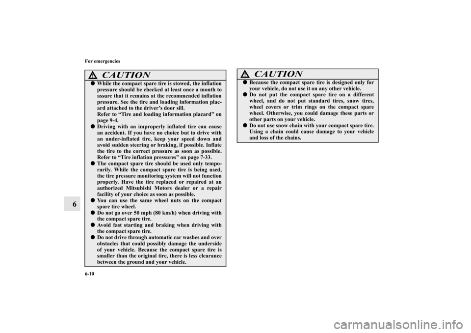MITSUBISHI LANCER SPORTBACK 2011 8.G Owners Manual 6-10 For emergencies
6
CAUTION
!While the compact spare tire is stowed, the inflation
pressure should be checked at least once a month to
assure that it remains at the recommended inflation
pressure.