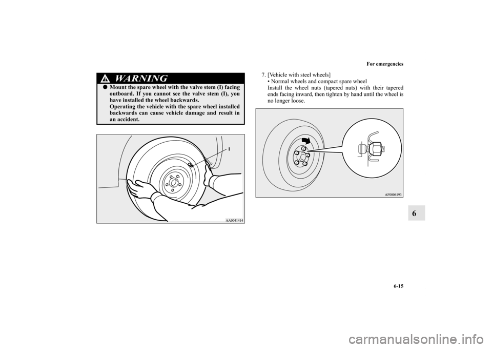 MITSUBISHI LANCER SPORTBACK 2011 8.G Owners Manual For emergencies
6-15
6
7. [Vehicle with steel wheels]
• Normal wheels and compact spare wheel
Install the wheel nuts (tapered nuts) with their tapered
ends facing inward, then tighten by hand until 