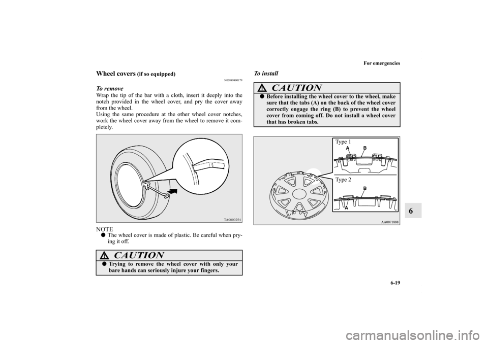 MITSUBISHI LANCER SPORTBACK 2011 8.G Owners Manual For emergencies
6-19
6
Wheel covers
 (if so equipped)
N00849400179
To  r e m o v e  Wrap the tip of the bar with a cloth, insert it deeply into the
notch provided in the wheel cover, and pry the cover