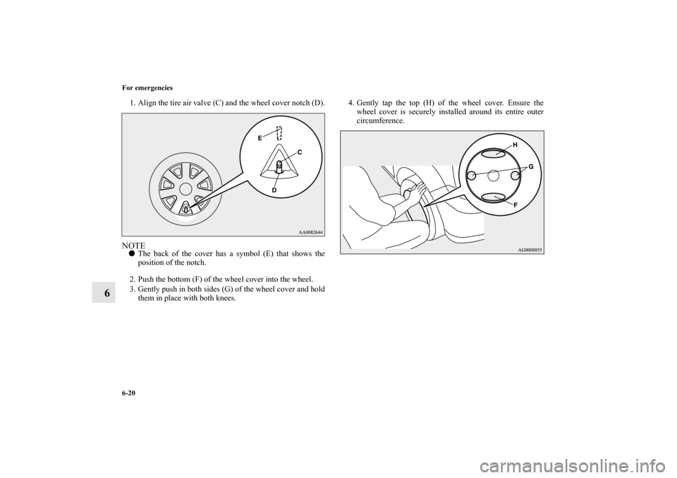 MITSUBISHI LANCER SPORTBACK 2011 8.G Owners Manual 6-20 For emergencies
6
1. Align the tire air valve (C) and the wheel cover notch (D).NOTEThe back of the cover has a symbol (E) that shows the
position of the notch.
2. Push the bottom (F) of the whe