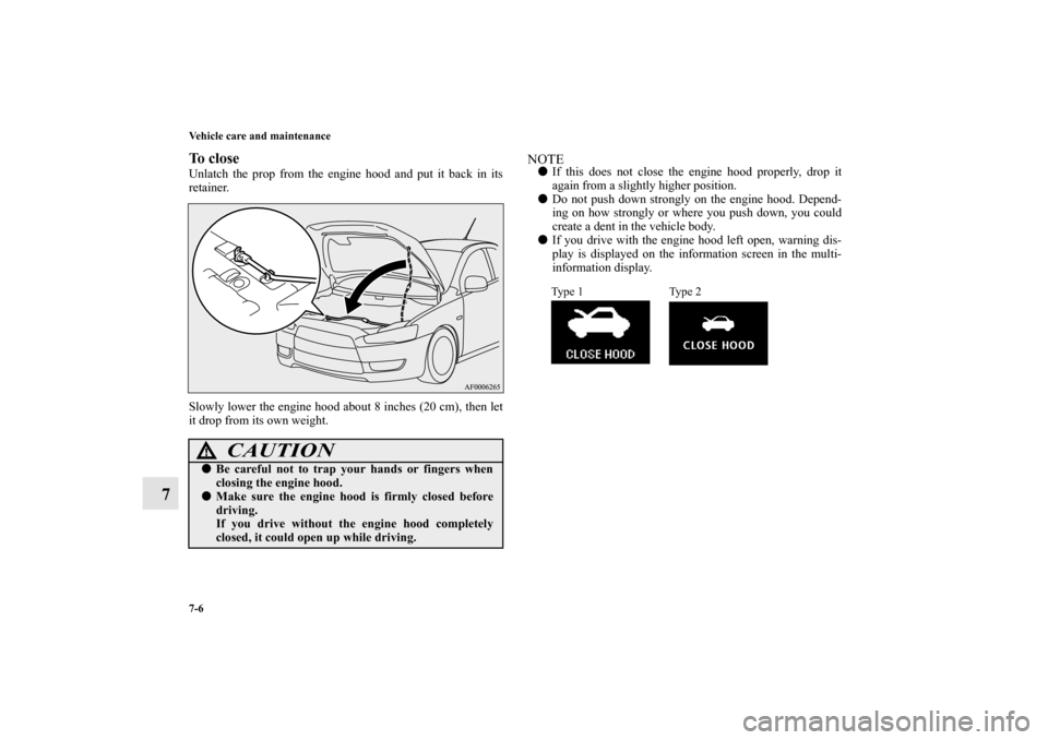 MITSUBISHI LANCER SPORTBACK 2011 8.G Owners Manual 7-6 Vehicle care and maintenance
7
To closeUnlatch the prop from the engine hood and put it back in its
retainer. 
Slowly lower the engine hood about 8 inches (20 cm), then let
it drop from its own we