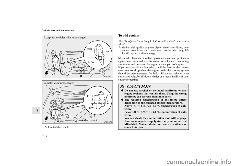 MITSUBISHI LANCER SPORTBACK 2011 8.G Owners Manual 7-12 Vehicle care and maintenance
7
To add coolant Mitsubishi Genuine Coolant provides excellent protection
against corrosion and rust formation on all metals, including
aluminum, and prevents blockag