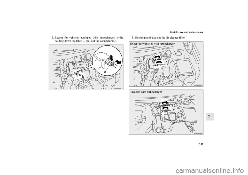 MITSUBISHI LANCER SPORTBACK 2011 8.G Owners Manual Vehicle care and maintenance
7-15
7
2. Except for vehicles equipped with turbocharger, while
holding down the tab (C), pull out the connector (D).3. Unclamp and take out the air cleaner filter.
Except