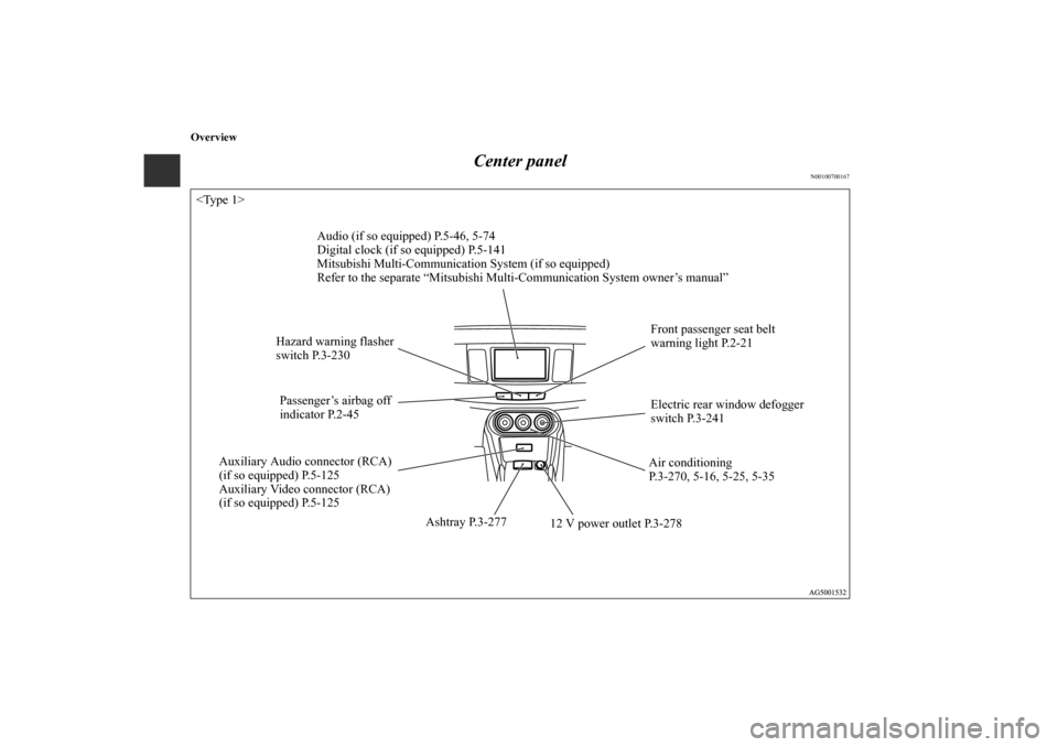 MITSUBISHI LANCER SPORTBACK 2011 8.G Owners Manual Overview
Center panel
N00100700167
Audio (if so equipped) P.5-46, 5-74
Digital clock (if so equipped) P.5-141
Mitsubishi Multi-Communication System (if so equipped)
Refer to the separate “Mitsubishi
