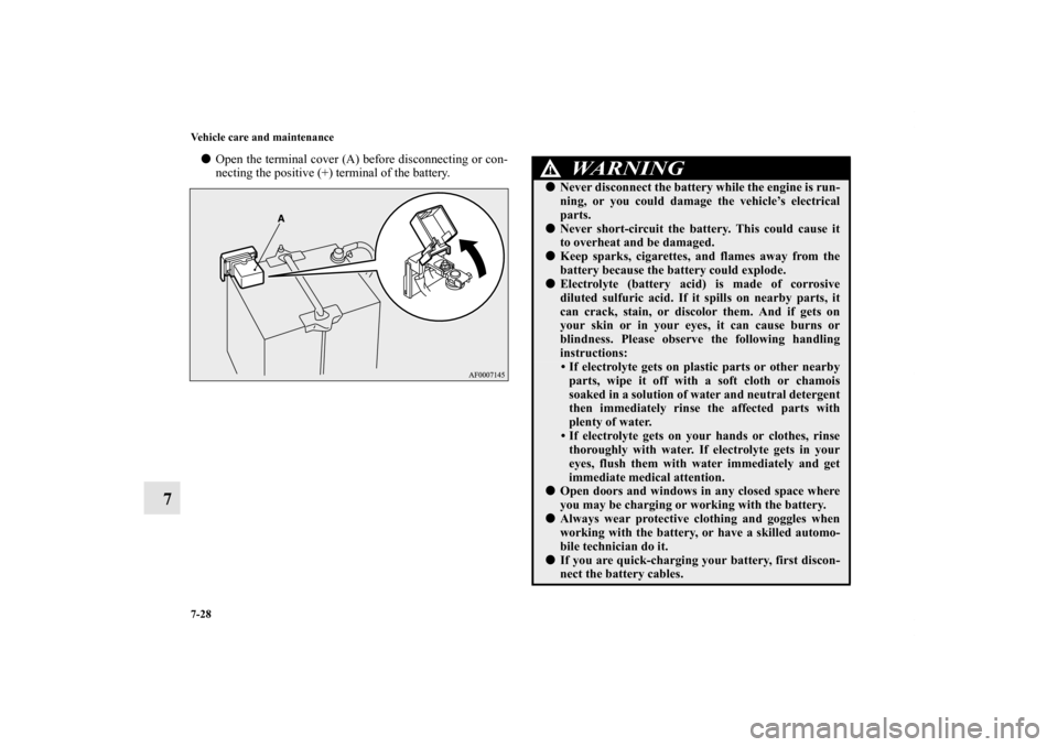 MITSUBISHI LANCER SPORTBACK 2011 8.G Owners Manual 7-28 Vehicle care and maintenance
7
Open the terminal cover (A) before disconnecting or con-
necting the positive (+) terminal of the battery.
WA R N I N G
!Never disconnect the battery while the en