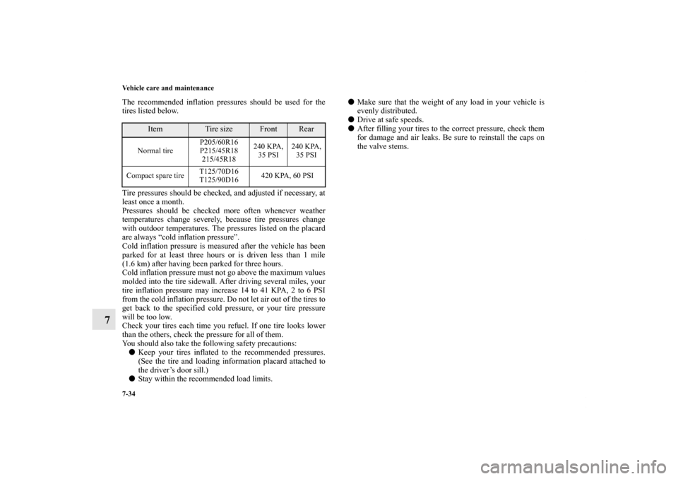MITSUBISHI LANCER SPORTBACK 2011 8.G Owners Manual 7-34 Vehicle care and maintenance
7
The recommended inflation pressures should be used for the
tires listed below.
Tire pressures should be checked, and adjusted if necessary, at
least once a month.
P