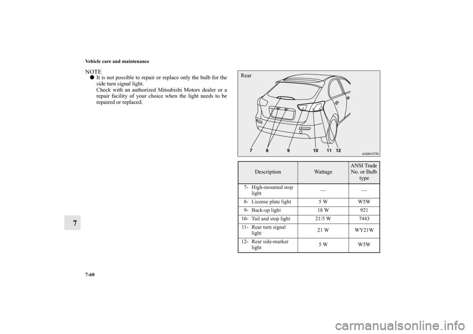 MITSUBISHI LANCER SPORTBACK 2011 8.G Owners Manual 7-60 Vehicle care and maintenance
7
NOTEIt is not possible to repair or replace only the bulb for the
side turn signal light.
Check with an authorized Mitsubishi Motors dealer or a
repair facility of