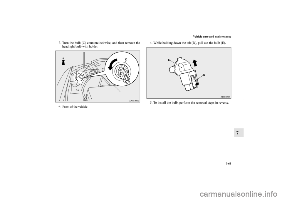 MITSUBISHI LANCER SPORTBACK 2011 8.G Owners Manual Vehicle care and maintenance
7-63
7
3. Turn the bulb (C) counterclockwise, and then remove the
headlight bulb with holder.4. While holding down the tab (D), pull out the bulb (E).
5. To install the bu