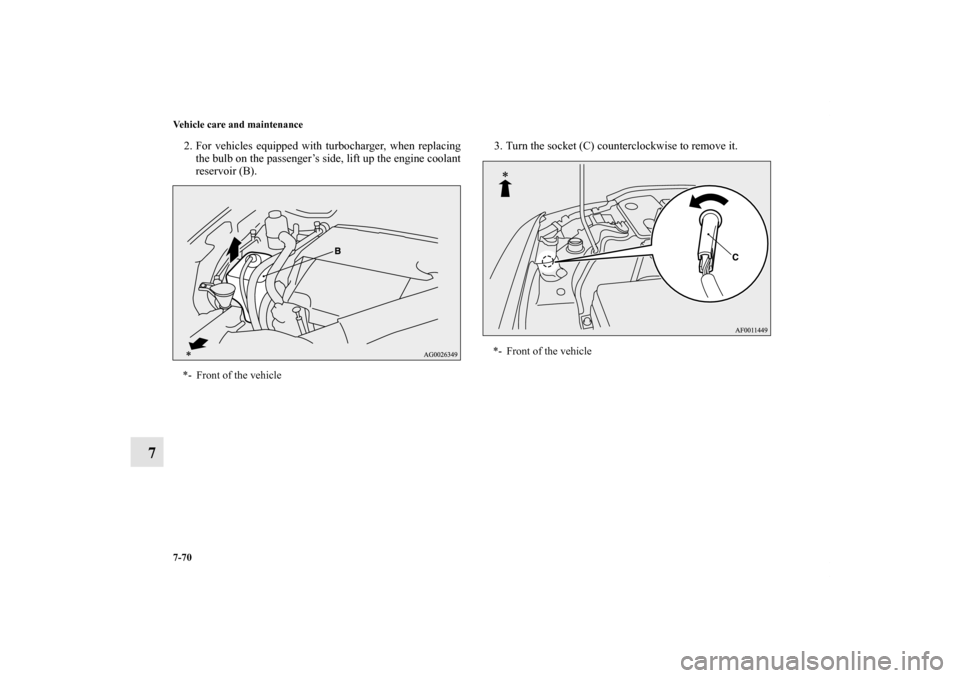 MITSUBISHI LANCER SPORTBACK 2011 8.G Owners Manual 7-70 Vehicle care and maintenance
7
2. For vehicles equipped with turbocharger, when replacing
the bulb on the passenger’s side, lift up the engine coolant
reservoir (B).3. Turn the socket (C) count
