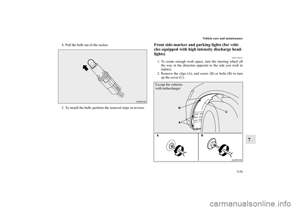 MITSUBISHI LANCER SPORTBACK 2011 8.G Owners Manual Vehicle care and maintenance
7-71
7
4. Pull the bulb out of the socket.
5. To install the bulb, perform the removal steps in reverse.
Front side-marker and parking lights (for vehi-
cles equipped with