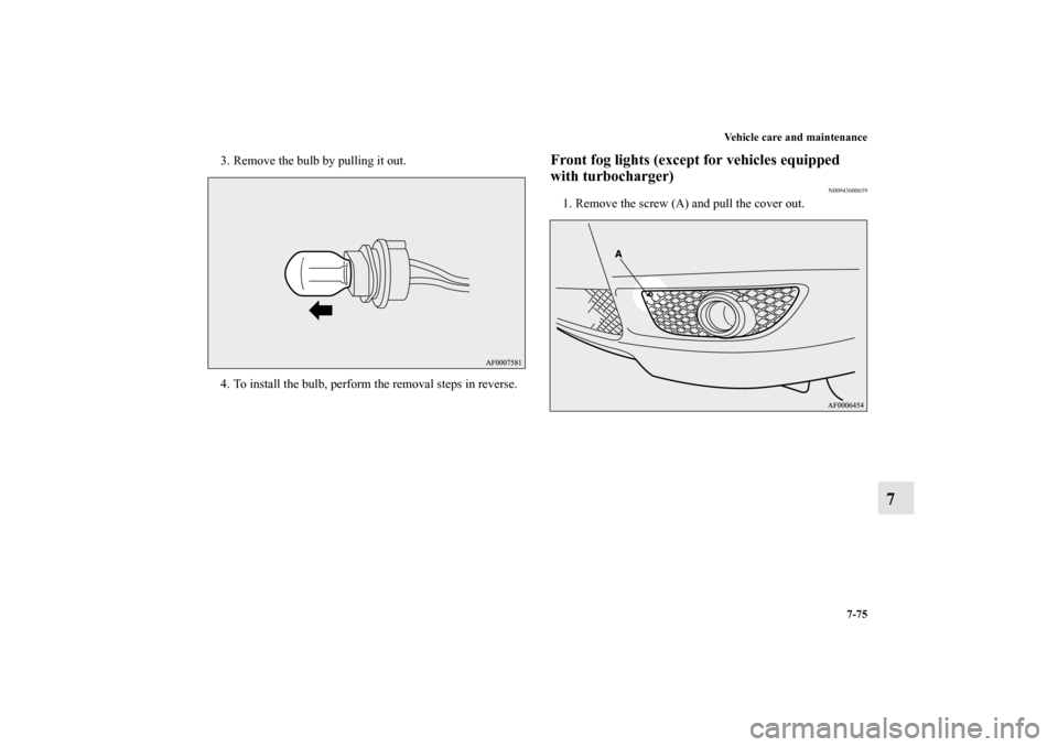 MITSUBISHI LANCER SPORTBACK 2011 8.G Owners Manual Vehicle care and maintenance
7-75
7
3. Remove the bulb by pulling it out.
4. To install the bulb, perform the removal steps in reverse.
Front fog lights (except for vehicles equipped 
with turbocharge