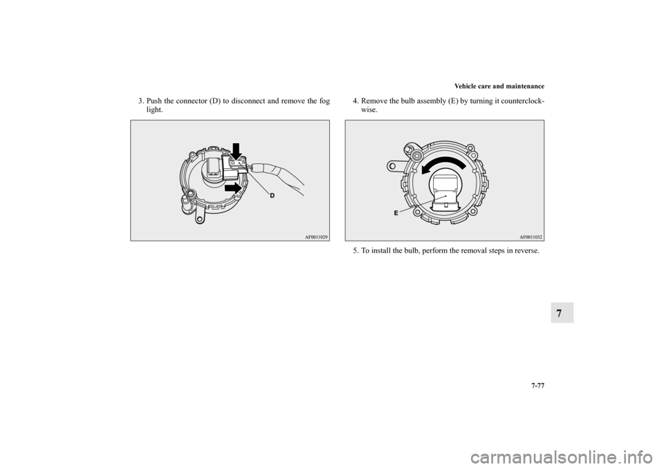 MITSUBISHI LANCER SPORTBACK 2011 8.G Owners Manual Vehicle care and maintenance
7-77
7
3. Push the connector (D) to disconnect and remove the fog
light. 4. Remove the bulb assembly (E) by turning it counterclock-
wise.
5. To install the bulb, perform 