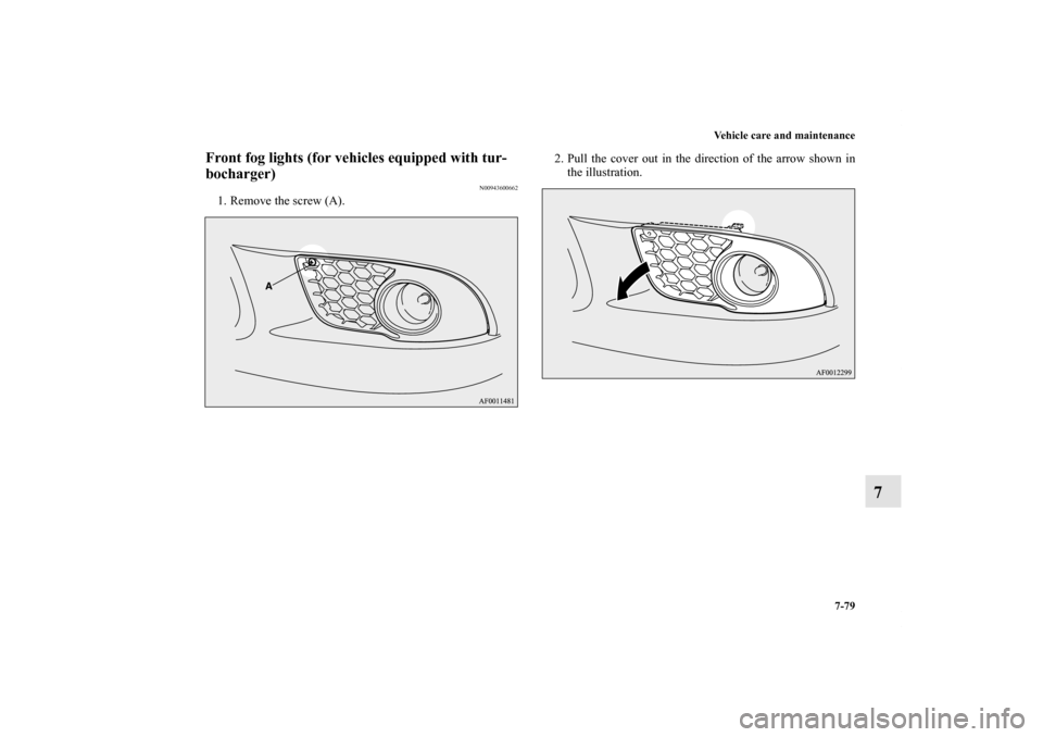 MITSUBISHI LANCER SPORTBACK 2011 8.G Owners Manual Vehicle care and maintenance
7-79
7
Front fog lights (for vehicles equipped with tur-
bocharger)
N00943600662
1. Remove the screw (A).2. Pull the cover out in the direction of the arrow shown in
the i