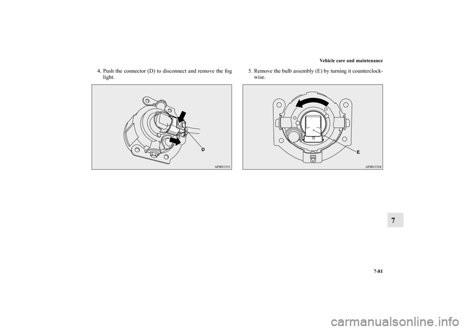 MITSUBISHI LANCER SPORTBACK 2011 8.G Owners Manual Vehicle care and maintenance
7-81
7
4. Push the connector (D) to disconnect and remove the fog
light.5. Remove the bulb assembly (E) by turning it counterclock-
wise.
BK0125300US.book  81 ページ  