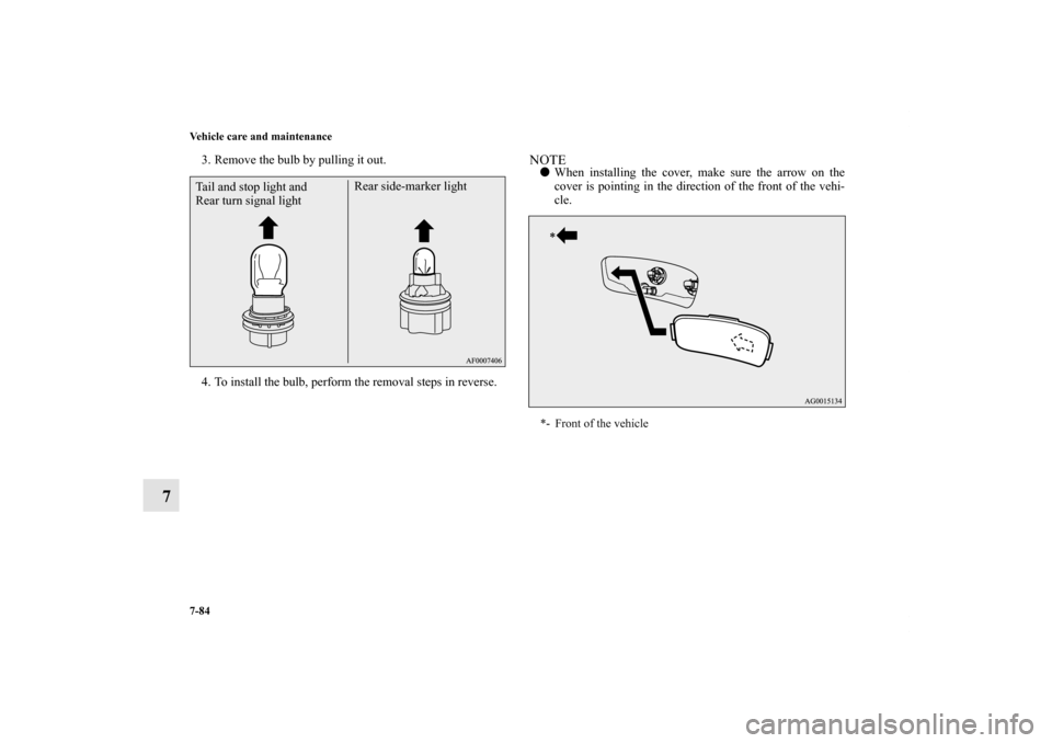 MITSUBISHI LANCER SPORTBACK 2011 8.G Owners Manual 7-84 Vehicle care and maintenance
7
3. Remove the bulb by pulling it out.
4. To install the bulb, perform the removal steps in reverse.
NOTEWhen installing the cover, make sure the arrow on the
cover