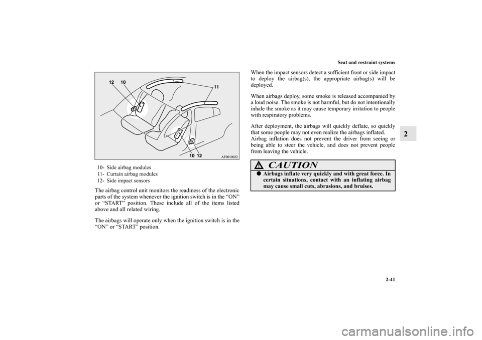 MITSUBISHI LANCER SPORTBACK 2011 8.G Owners Manual Seat and restraint systems
2-41
2
The airbag control unit monitors the readiness of the electronic
parts of the system whenever the ignition switch is in the “ON”
or “START” position. These in