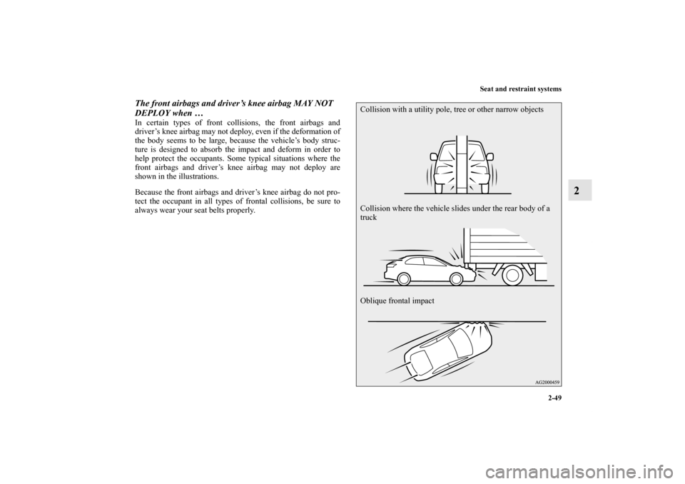 MITSUBISHI LANCER SPORTBACK 2011 8.G Manual Online Seat and restraint systems
2-49
2
The front airbags and driver’s knee airbag MAY NOT 
DEPLOY when … In certain types of front collisions, the front airbags and
driver’s knee airbag may not deplo