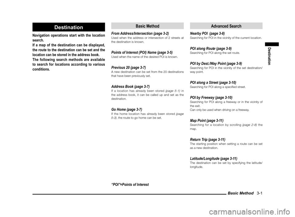 MITSUBISHI LANCER SPORTBACK 2012 8.G Owners Guide Basic Method   3-1
Destination
Destination
Navigation operations start with the location 
search.
If a map of the destination can be displayed, 
the route to the destination can be set and the 
locati