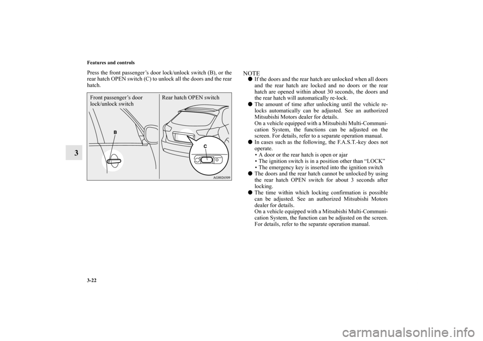 MITSUBISHI LANCER SPORTBACK 2013 8.G Owners Manual 3-22 Features and controls
3
Press the front passenger’s door lock/unlock switch (B), or the
rear hatch OPEN switch (C) to unlock all the doors and the rear
hatch.
NOTEIf the doors and the rear hat