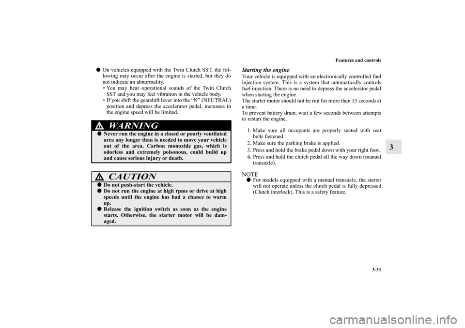 MITSUBISHI LANCER SPORTBACK 2013 8.G Owners Manual Features and controls
3-31
3
On vehicles equipped with the Twin Clutch SST, the fol-
lowing may occur after the engine is started, but they do
not indicate an abnormality.
• You may hear operationa