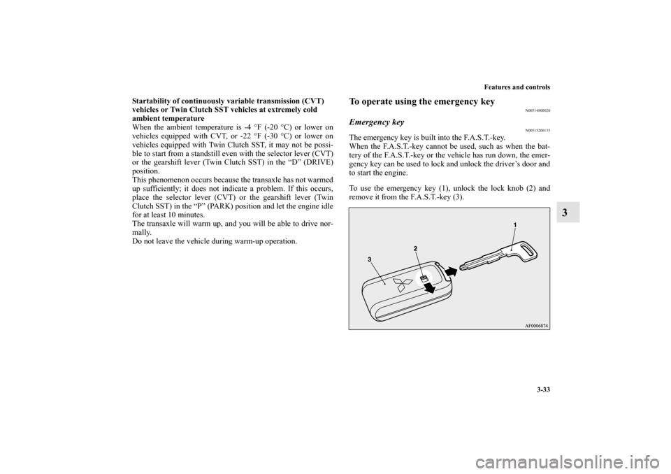 MITSUBISHI LANCER SPORTBACK 2013 8.G Owners Manual Features and controls
3-33
3
Startability of continuously variable transmission (CVT) 
vehicles or Twin Clutch SST vehicles at extremely cold 
ambient temperature
When the ambient temperature is -4 °