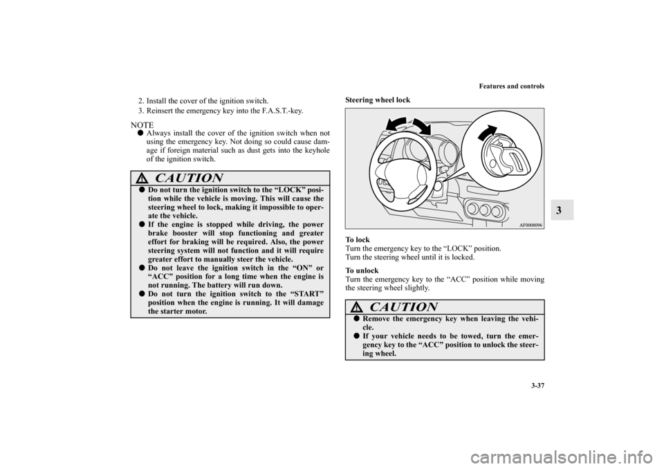 MITSUBISHI LANCER SPORTBACK 2013 8.G Owners Manual Features and controls
3-37
3
2. Install the cover of the ignition switch.
3. Reinsert the emergency key into the F.A.S.T.-key.NOTEAlways install the cover of the ignition switch when not
using the em