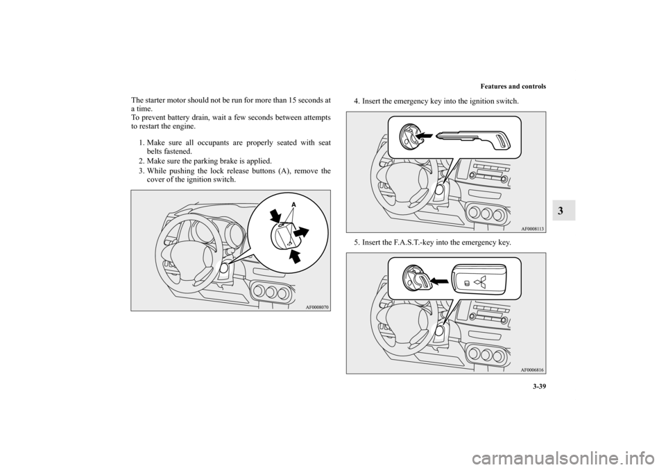 MITSUBISHI LANCER SPORTBACK 2013 8.G Owners Manual Features and controls
3-39
3
The starter motor should not be run for more than 15 seconds at
a time.
To prevent battery drain, wait a few seconds between attempts
to restart the engine.
1. Make sure a