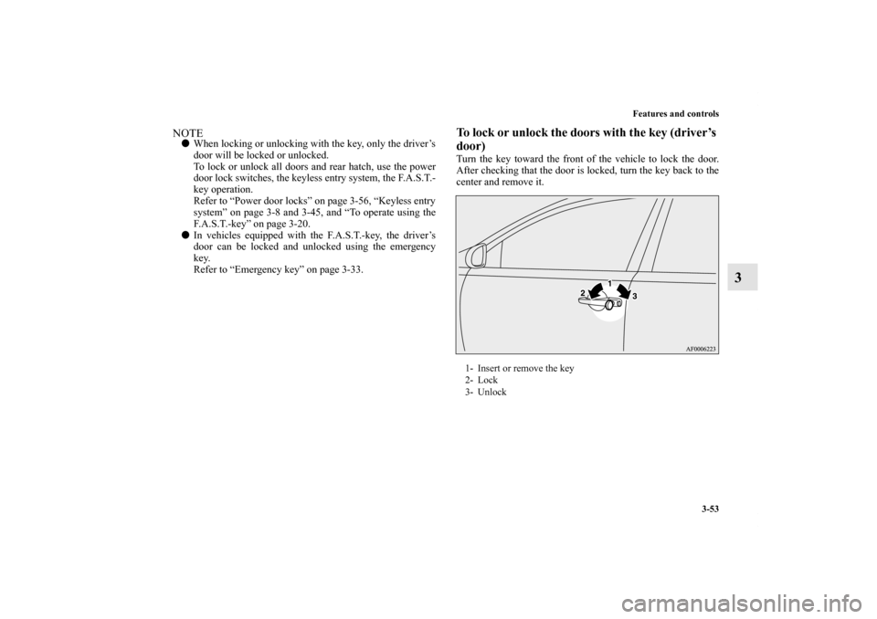 MITSUBISHI LANCER SPORTBACK 2013 8.G Owners Manual Features and controls
3-53
3
NOTEWhen locking or unlocking with the key, only the driver’s
door will be locked or unlocked.
To lock or unlock all doors and rear hatch, use the power
door lock switc
