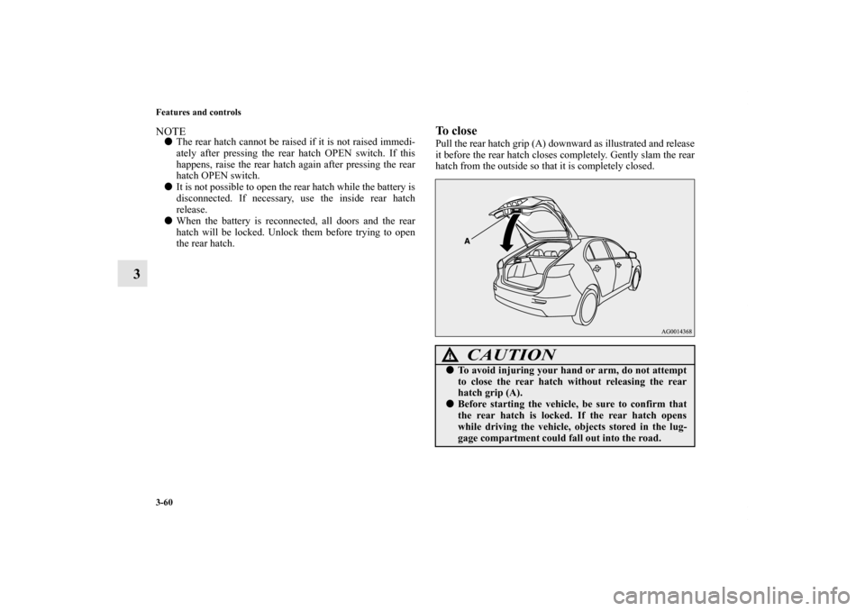 MITSUBISHI LANCER SPORTBACK 2013 8.G Owners Manual 3-60 Features and controls
3
NOTEThe rear hatch cannot be raised if it is not raised immedi-
ately after pressing the rear hatch OPEN switch. If this
happens, raise the rear hatch again after pressin