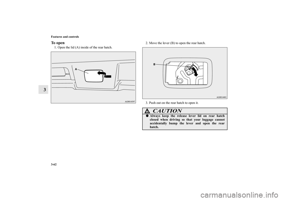 MITSUBISHI LANCER SPORTBACK 2013 8.G Owners Manual 3-62 Features and controls
3
To open1. Open the lid (A) inside of the rear hatch.2. Move the lever (B) to open the rear hatch.
3. Push out on the rear hatch to open it.
CAUTION
!Always keep the relea