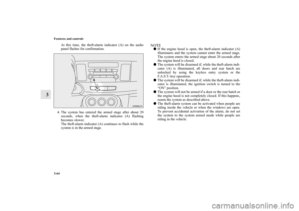 MITSUBISHI LANCER SPORTBACK 2013 8.G Owners Manual 3-64 Features and controls
3
At this time, the theft-alarm indicator (A) on the audio
panel flashes for confirmation.
4. The system has entered the armed stage after about 20
seconds, when the theft-a