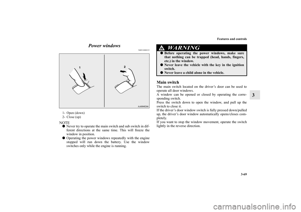 MITSUBISHI LANCER SPORTBACK 2013 8.G Owners Manual Features and controls
3-69
3 Power windows
N00510800325
NOTENever try to operate the main switch and sub switch in dif-
ferent directions at the same time. This will freeze the
window in position. 
