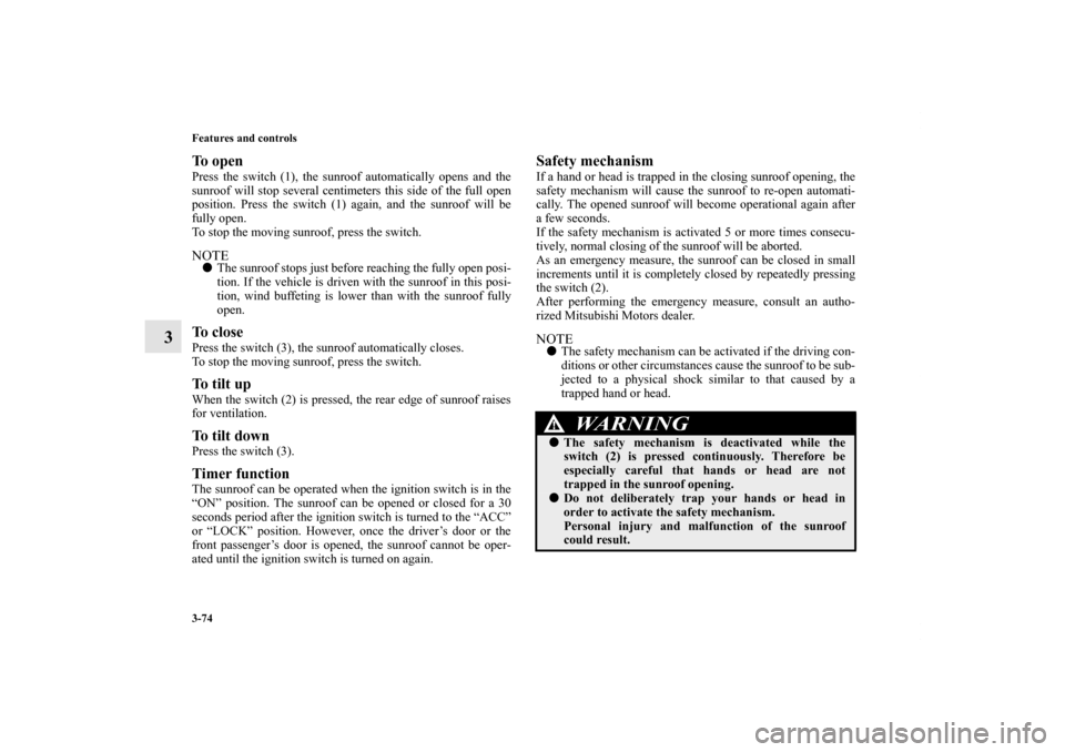 MITSUBISHI LANCER SPORTBACK 2013 8.G Owners Manual 3-74 Features and controls
3
To open Press the switch (1), the sunroof automatically opens and the
sunroof will stop several centimeters this side of the full open
position. Press the switch (1) again